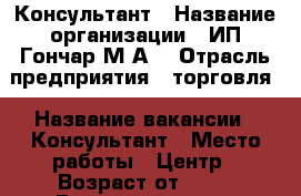 Консультант › Название организации ­ ИП Гончар М.А. › Отрасль предприятия ­ торговля › Название вакансии ­ Консультант › Место работы ­ Центр › Возраст от ­ 23 › Возраст до ­ 65 - Приморский край, Артем г. Работа » Вакансии   . Приморский край,Артем г.